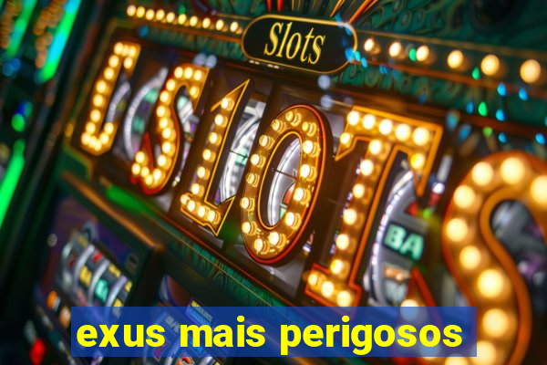 exus mais perigosos